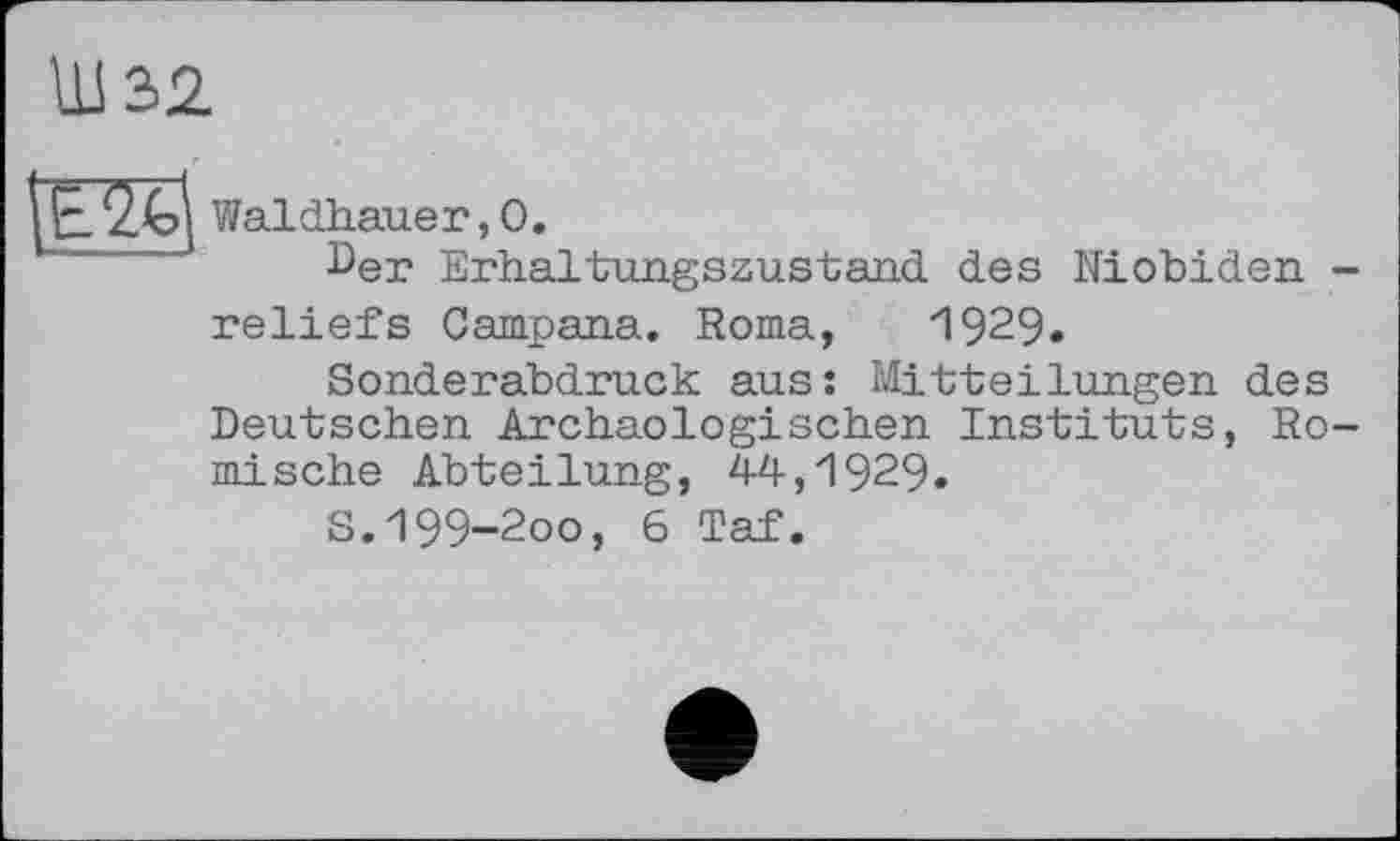 ﻿Ш32
Е20 Waldhauer,О.
her Erhaltungszustand des Niobiden -reliefs Campana. Roma, 1929.
Sonderabdruck aus: Mitteilungen des Deutschen Archäologischen Instituts, Römische Abteilung, 44,1929.
S.199-200, 6 Taf.